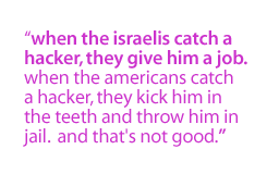 When the Israelis catch a hacker, they give him a job.  When the Americans catch a hacker, they kick him in the teeth and throw him in jail.  And that's not good.