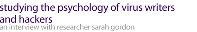 studying the psychology of vilrus writers and hackers - an interview with
researcher sarah gordon