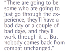 There are going to be some who are going to just go through the experience, theyll have a bad day or a couple of bad days, and theyll work through it  But nobody comes back from combat unchanged.