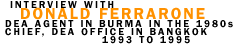 Interview with Donald Ferrarone He served as a Drug Enforcement Administration agent in Burma in the 1980s and as chief of the DEA's Bangkok office from 1993  to 1995.  