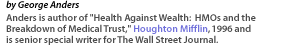 by George Anders Anders is author of 'Health Against Wealth:  HMOs and the Breakdown of Medical Trust,' Houghton Mifflin, 1996 and is senior special writer for The Wall Street Journal.