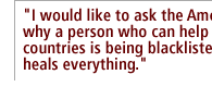 I would like to ask the Americans--why a person who can help both our countries is being blacklisted?  Time heals everything.