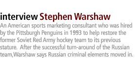 Pavel Bure:  An American sports marketing consultant who was hired by the Pittsburgh Penguins in 1993 to help restore the former Soviet Red Army hockey team to its previous stature.  After the successful turn-around of the Russian team, Warshaw says Russian criminal elements moved in.