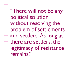 There will not be any political solution without resolving the problem of settlements and settlers. As long as there are settlers, the legitimacy of resistance remains. 