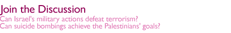 Join the Discussion: Can Israel's military actions defeat terrorism?   Can suicide bombings achieve the Palestinians' goals?