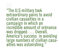 The U.S military took extraordinary pains to avoid civilian casualties in a campaign in which an incredible amount of ordnance was dropped.  Overall, America's success  in avoiding large numbers of civilian casualties was astonishing.