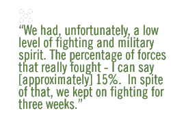 We had, unfortunately, a low level of fighting and military spirit. The percentage of forces that really fought -  I can say [approximately] 15%.  In spite of that, we kept on fighting for three weeks. 