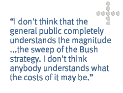 I don't think that the general public completely understands the magnitude...the sweep of the Bush strategy. I don't think anybody understands what the costs of it may be.