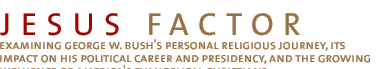 THE JESUS FACTOR - Examining George W. Bush's personal religious journey, its impact on his political career and presidency, and the growing influence of America's evangelical  Christians.