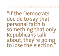 If the Democrats decide to say that personal faith is something that only Republicans talk about, they're going to lose the election.