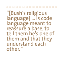 [Bush's religious language]  is code language  meant to reassure a base, to tell them he's one of them and that they understand each other. 