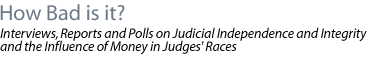 how bad is it? Interviews, Reports and Polls on Judicial Independence and Integrity and the  Influence of Money in Judges' Races