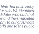 I don't think that philosophy was ever for sale.  We identified judicial candidates who had that philosophy and then marketed that philosophy to our grassroots networks and to the public.