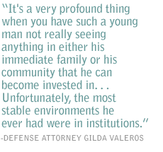 It's a very profound thing when you have such a young man not really seeing anything in either his immediate family or his community that he can become invested in. . . Unfortunately, the most stable environments he ever had were in institutions.