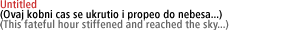 Untitled (Ovaj kobni cas se ukrutio i propeo do nebesa...)(This fateful hour stiffened and reached the sky...)