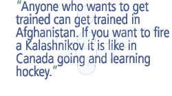 Anyone who wants to get trained can get trained in Afghanistan. If you want to fire a Kalashnikov it is like in Canada going and learning hockey.