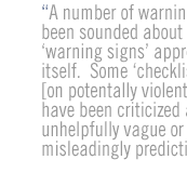 A number of warnings have been sounded about the warning signs approach itself.  Some checklists [on potentally violent youth] have been criticized as unhelpfully vague or misleadingly predictive.