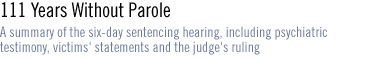 111 YEARS WITHOUT PAROLE  A summary of the six-day sentencing hearing, including psychiatric  testimony, victims' statements and the judge's ruling