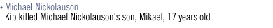 MICHAEL NICKOLAUSON Kip killed Michael Nickolauson's son, Mikael, 17 years old