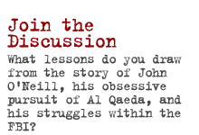 join the discussion: What lessons do you draw from the story of John O'Neill, his obsessive pursuit of Al Qaeda, and his struggles within the FBI?