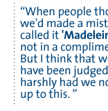 When people thought that we'd made a mistake, they called it 'Madeleine's War,' not in a complimentary way.  But I think that we would have been judged very, very harshly had we not stepped up to this. 