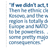 If we didn't act, then what?  Then he ethnic cleanses Kosovo, and the whole region  is  totally destabilized. Europe and NATO are shown to be powerless.  ... Those are some pretty major consequences.