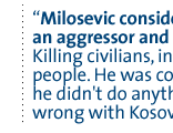 Milosevic considered  NATO  an aggressor and  murderer. Killing civilians, innocent people. He was confident he didn't do anything wrong with Kosovo. 