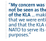 My concern was that NATO not be seen as the air force of the KLA ... making sure that we were entirely neutral, and that the KLA not use NATO to serve its own purposes.