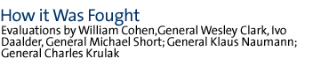 how it was fought  Evaluations by William Cohen,General Wesley Clark, Ivo Daalder, General Michael Short; General Klaus Naumann; General Charles Krulak