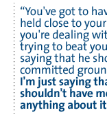 You've got to have your cards held close to your chest if you're dealing with somebody trying to beat you . . . I'm not saying that he should have committed ground troops.  I'm just saying that he shouldn't have mentioned anything about it.