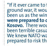 If it ever came to face-to-face ground war, it would have been us as the winners.  We were prepared to die for Kosovo.  There would have been terrible casualties. We knew NATO was not prepared to risk that.