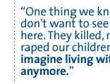 One thing we know. We don't want to see any Serb here. They killed, massacred, raped our children. I can't imagine living with them anymore.