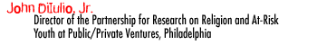 John DiIulio, Jr. Director of the Partnership for Research on Religion and At-Risk Youth at Public/Private Ventures in Philadelphia