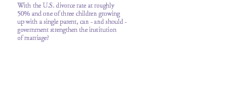 With the U.S. divorce rate at roughly 50% and one of three children growing up with a single parent, can - and should - government strengthen the institution of marriage?