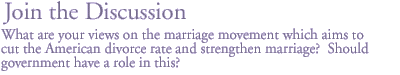 Join the Discussion:What are your views on the pro marriage movement which aims to cut the American divorce rate and strengthen marriage?  Should government have a role in this? 