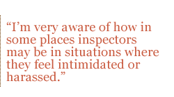 Im very aware of how in some places inspectors may be in situations where they feel intimidated or harassed.