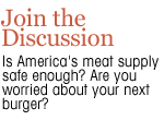 join the discussion: Is America's meat supply safe enough? Are you worried about your next burger?