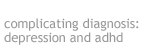 complicating diagnosis: depression and adhd