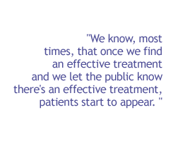 We know, most times, that once we find an effective treatment and we let the public know there's an effective treatment, patients start to appear. 