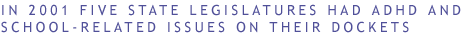 In 2001 five state legislatures had ADHD and school-related
issues on their dockets: