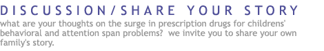 join the discussion/share your story: what are your thoughts on the surge in prescription drugs for childrens' behavioral and attention span problems?  we invite you to share your own  family's story.