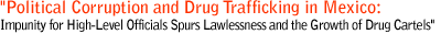 Political Corruption and Drug Trafficking in Mexico-Impunity for High-Level Officials Spurs Lawlessness and the Growth of Drug Cartels.