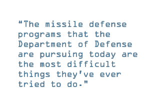 The missile defense programs that the Department of Defense are pursuing today are the most difficult things they've ever tried to do.