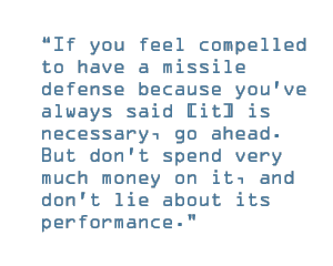 If you feel compelled to have a missile defense because you've always said [it] is necessary, go ahead. But don't spend very much money on it, and don't lie about its performance.