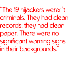 The 19 hijackers weren't criminals. They had clean records; they had clean paper. There were no significant warning signs in their backgrounds.