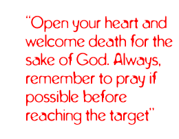 Open your heart and welcome death for the sake of God. Always, remember to pray if possible before reaching the target