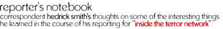 reporter's notebook: Correspondent Hedrick Smith's thoughts on some of the interesting things he learned in the course of his reporting for Inside the Terror Network