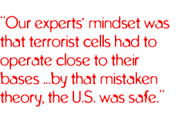 Our experts mindset was that terrorist cells had to operate close to their bases ...by that mistaken theory, the U.S. was safe.