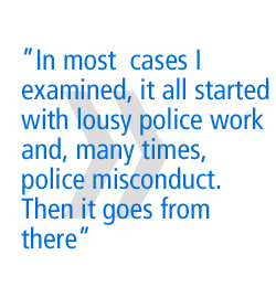 In most  cases I examined, it all started with lousy police work and, many times,  police misconduct. Then it goes from there.