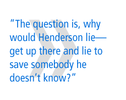 The question is, why would Henderson lieget up there and lie to save somebody he doesn't know?